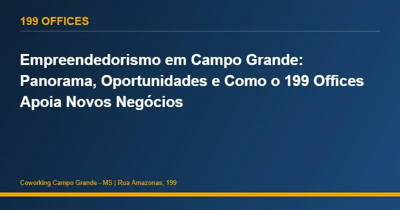 Empreendedorismo em Campo Grande: Panorama, Oportunidades e Como o 199 Offices Apoia Novos Negócios
