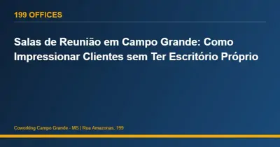 Salas de Reunião em Campo Grande: Como Impressionar Clientes sem Ter Escritório Próprio