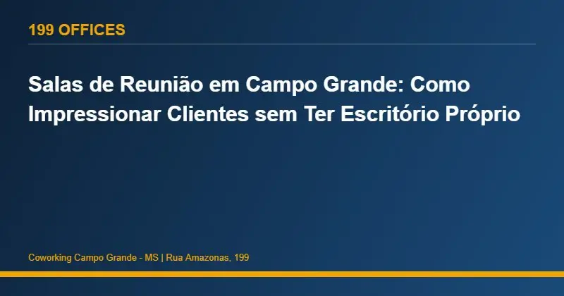 Salas de Reunião em Campo Grande: Como Impressionar Clientes sem Ter Escritório Próprio